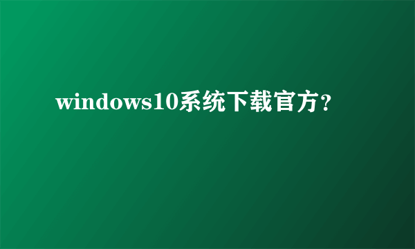 windows10系统下载官方？