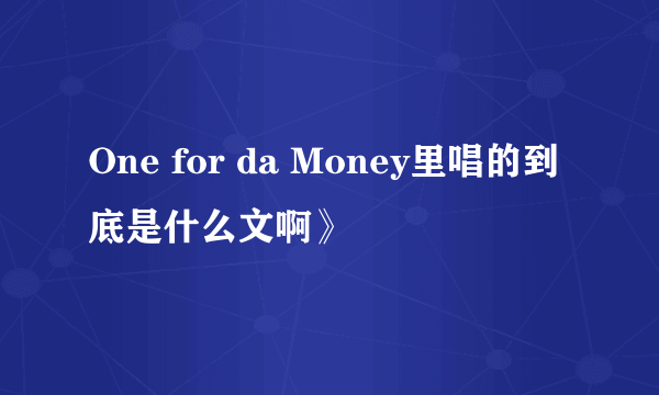 One for da Money里唱的到底是什么文啊》