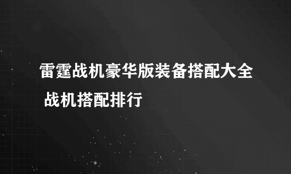 雷霆战机豪华版装备搭配大全 战机搭配排行