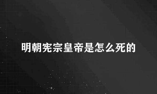 明朝宪宗皇帝是怎么死的