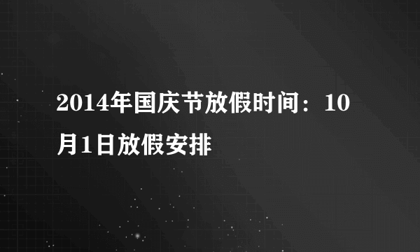 2014年国庆节放假时间：10月1日放假安排