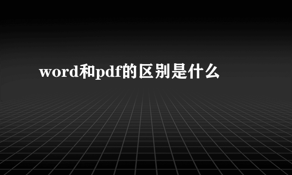 word和pdf的区别是什么