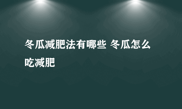 冬瓜减肥法有哪些 冬瓜怎么吃减肥