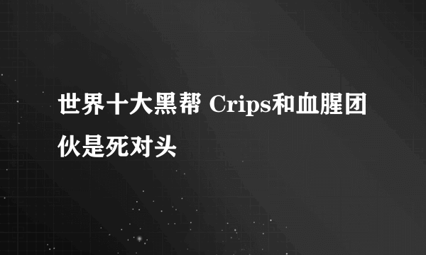 世界十大黑帮 Crips和血腥团伙是死对头