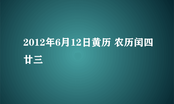 2012年6月12日黄历 农历闰四廿三