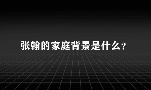 张翰的家庭背景是什么？