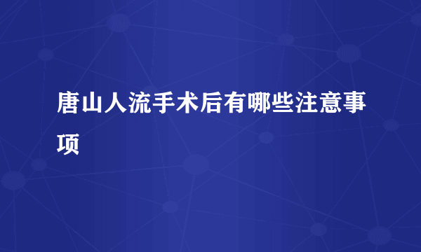 唐山人流手术后有哪些注意事项