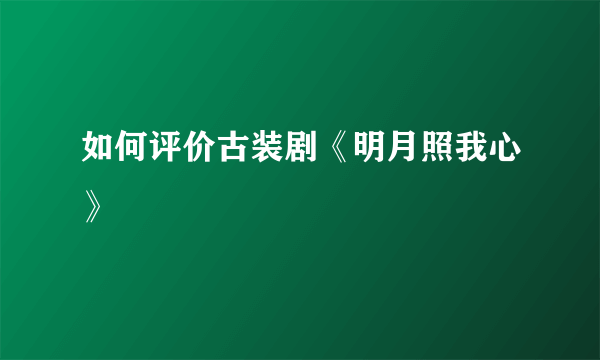 如何评价古装剧《明月照我心》