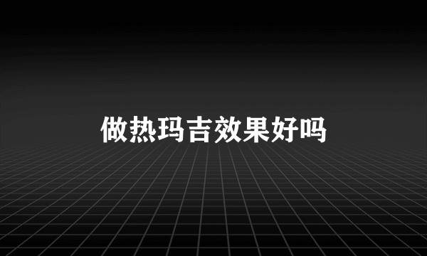 做热玛吉效果好吗