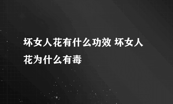 坏女人花有什么功效 坏女人花为什么有毒