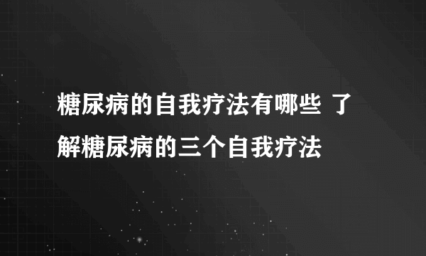 糖尿病的自我疗法有哪些 了解糖尿病的三个自我疗法