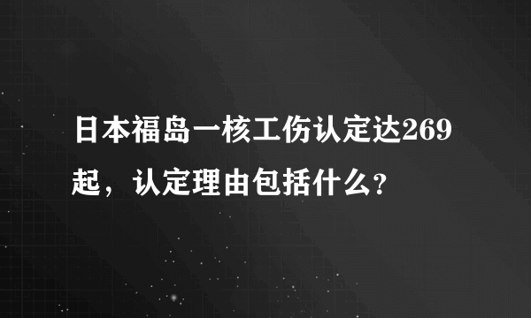 日本福岛一核工伤认定达269起，认定理由包括什么？