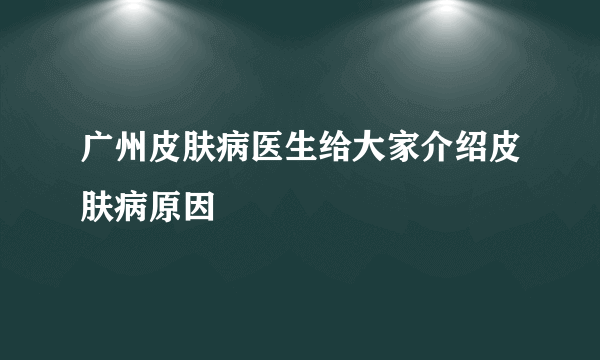 广州皮肤病医生给大家介绍皮肤病原因