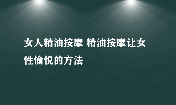 女人精油按摩 精油按摩让女性愉悦的方法