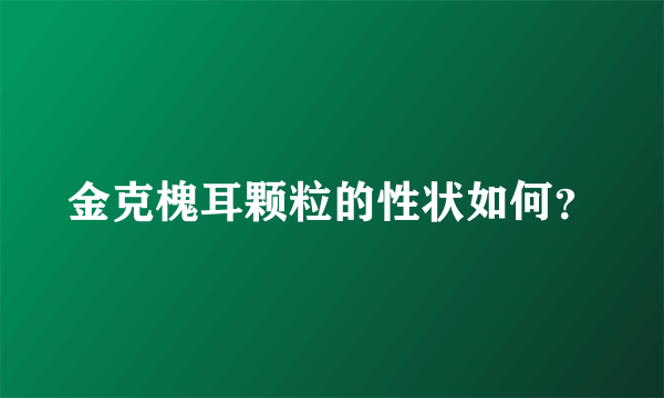 金克槐耳颗粒的性状如何？