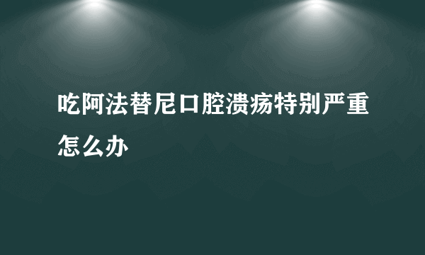 吃阿法替尼口腔溃疡特别严重怎么办