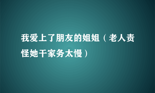 我爱上了朋友的姐姐（老人责怪她干家务太慢）