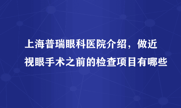 上海普瑞眼科医院介绍，做近视眼手术之前的检查项目有哪些