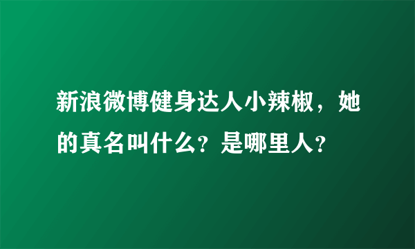 新浪微博健身达人小辣椒，她的真名叫什么？是哪里人？