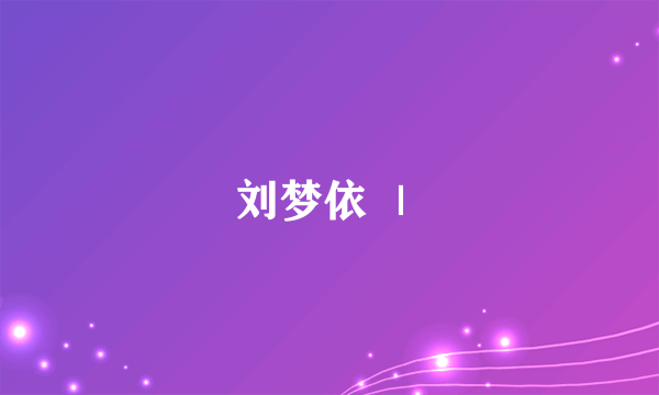 刘梦依 ｜