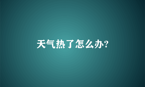 天气热了怎么办?