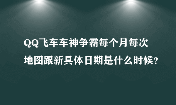 QQ飞车车神争霸每个月每次地图跟新具体日期是什么时候？