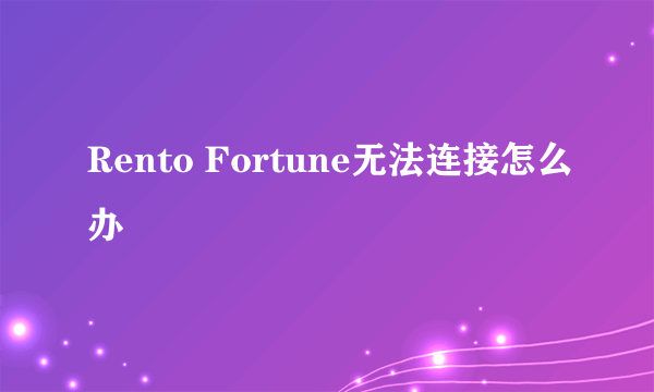 Rento Fortune无法连接怎么办