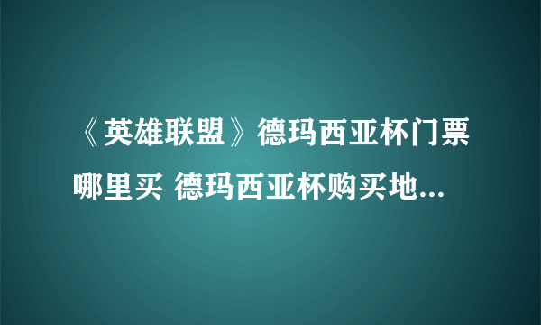 《英雄联盟》德玛西亚杯门票哪里买 德玛西亚杯购买地址分享及价格一览