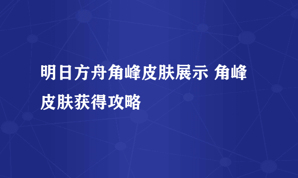 明日方舟角峰皮肤展示 角峰皮肤获得攻略