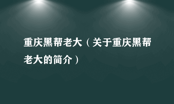 重庆黑帮老大（关于重庆黑帮老大的简介）