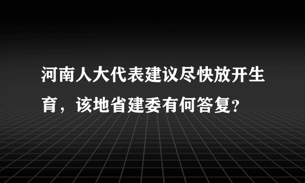 河南人大代表建议尽快放开生育，该地省建委有何答复？