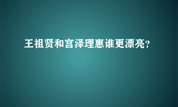 王祖贤和宫泽理惠谁更漂亮？