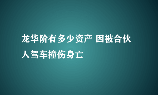 龙华阶有多少资产 因被合伙人驾车撞伤身亡