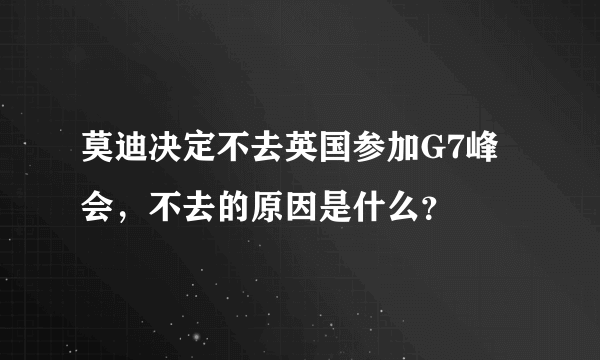 莫迪决定不去英国参加G7峰会，不去的原因是什么？