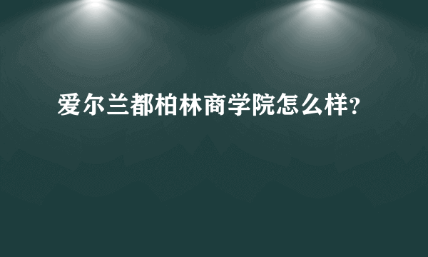 爱尔兰都柏林商学院怎么样？