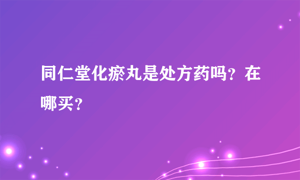 同仁堂化瘀丸是处方药吗？在哪买？