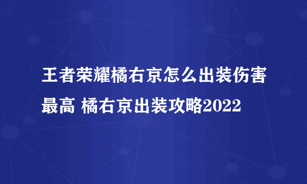 王者荣耀橘右京怎么出装伤害最高 橘右京出装攻略2022