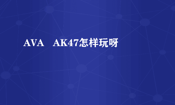 AVA   AK47怎样玩呀