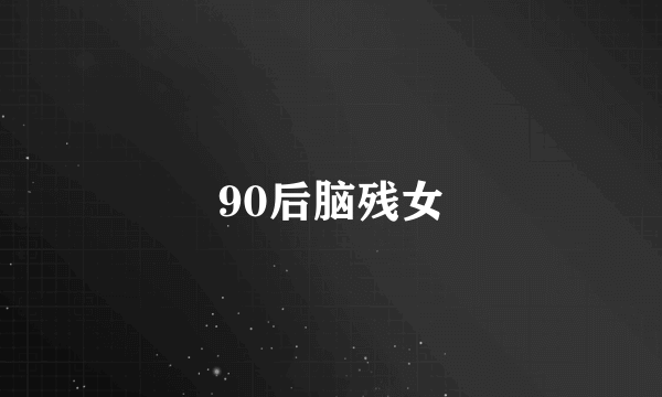 90后脑残女