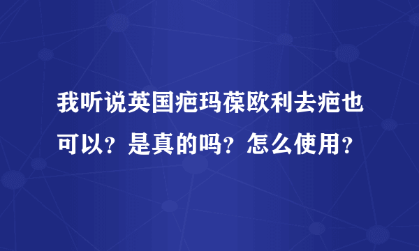 我听说英国疤玛葆欧利去疤也可以？是真的吗？怎么使用？