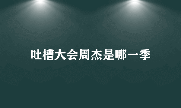 吐槽大会周杰是哪一季