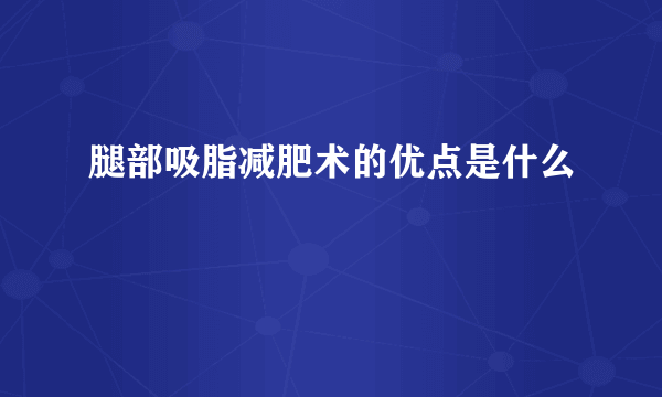 腿部吸脂减肥术的优点是什么