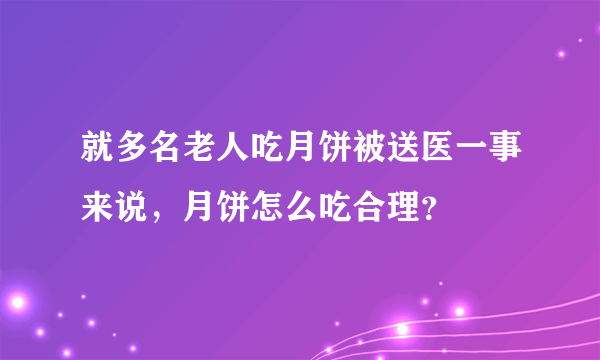 就多名老人吃月饼被送医一事来说，月饼怎么吃合理？