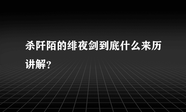 杀阡陌的绯夜剑到底什么来历讲解？