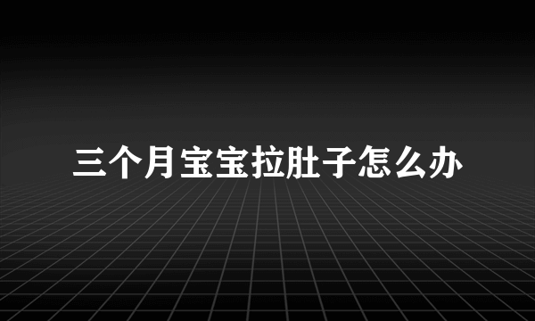 三个月宝宝拉肚子怎么办