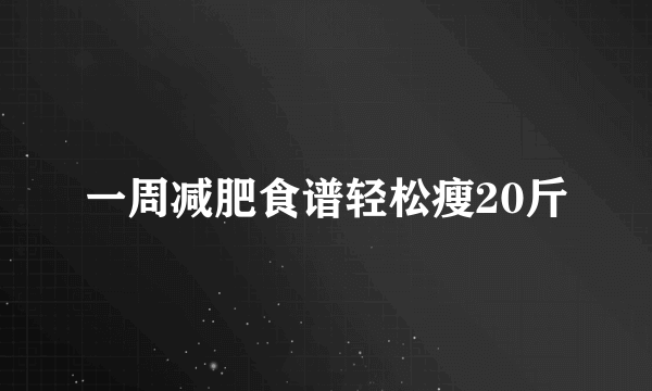 一周减肥食谱轻松瘦20斤