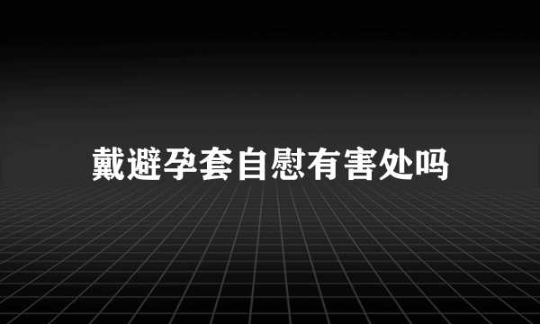 戴避孕套自慰有害处吗