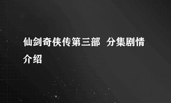 仙剑奇侠传第三部  分集剧情介绍