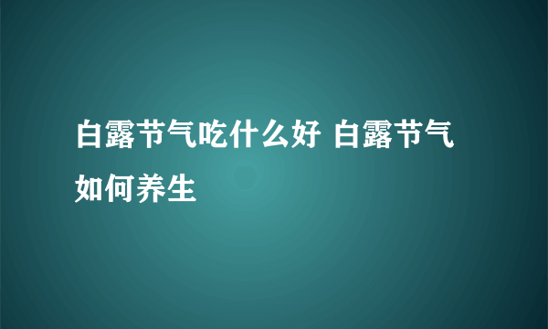 白露节气吃什么好 白露节气如何养生