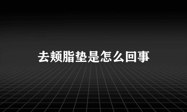 去颊脂垫是怎么回事